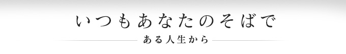 いつもあなたのそばで ある人生から